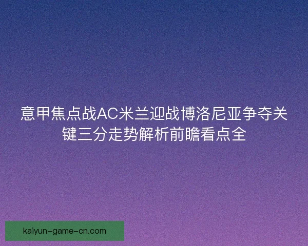 意甲焦点战AC米兰迎战博洛尼亚争夺关键三分走势解析前瞻看点全