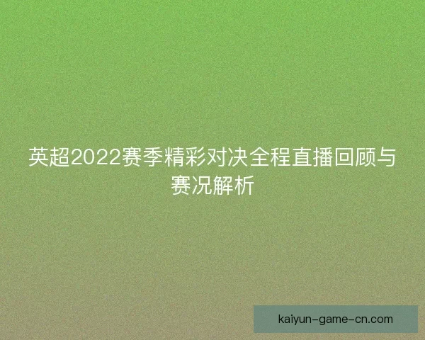 英超2022赛季精彩对决全程直播回顾与赛况解析